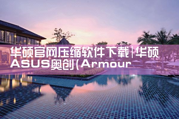 华硕官网压缩软件下载