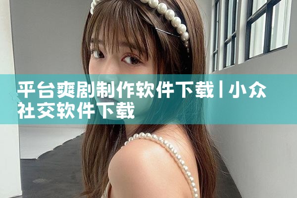 平台爽剧制作软件下载