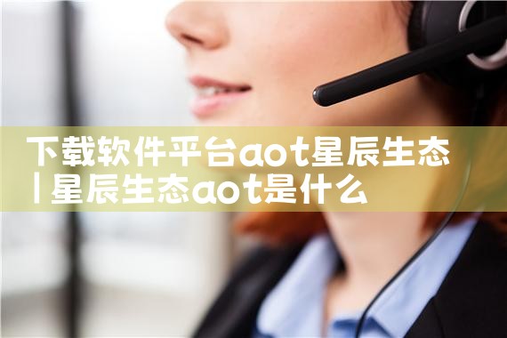 下载软件平台aot星辰生态
